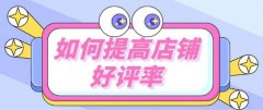 淘宝代运营:店铺提升好评率的技巧!
